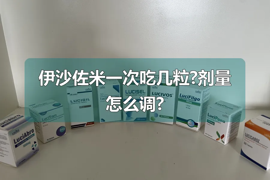 伊沙佐米一次吃几粒?剂量怎么调?