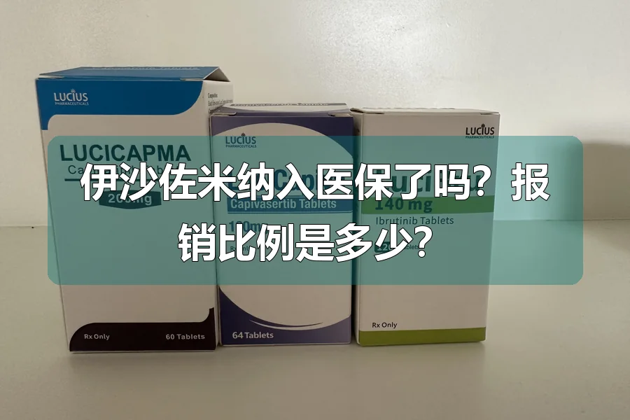 伊沙佐米纳入医保了吗？报销比例是多少？